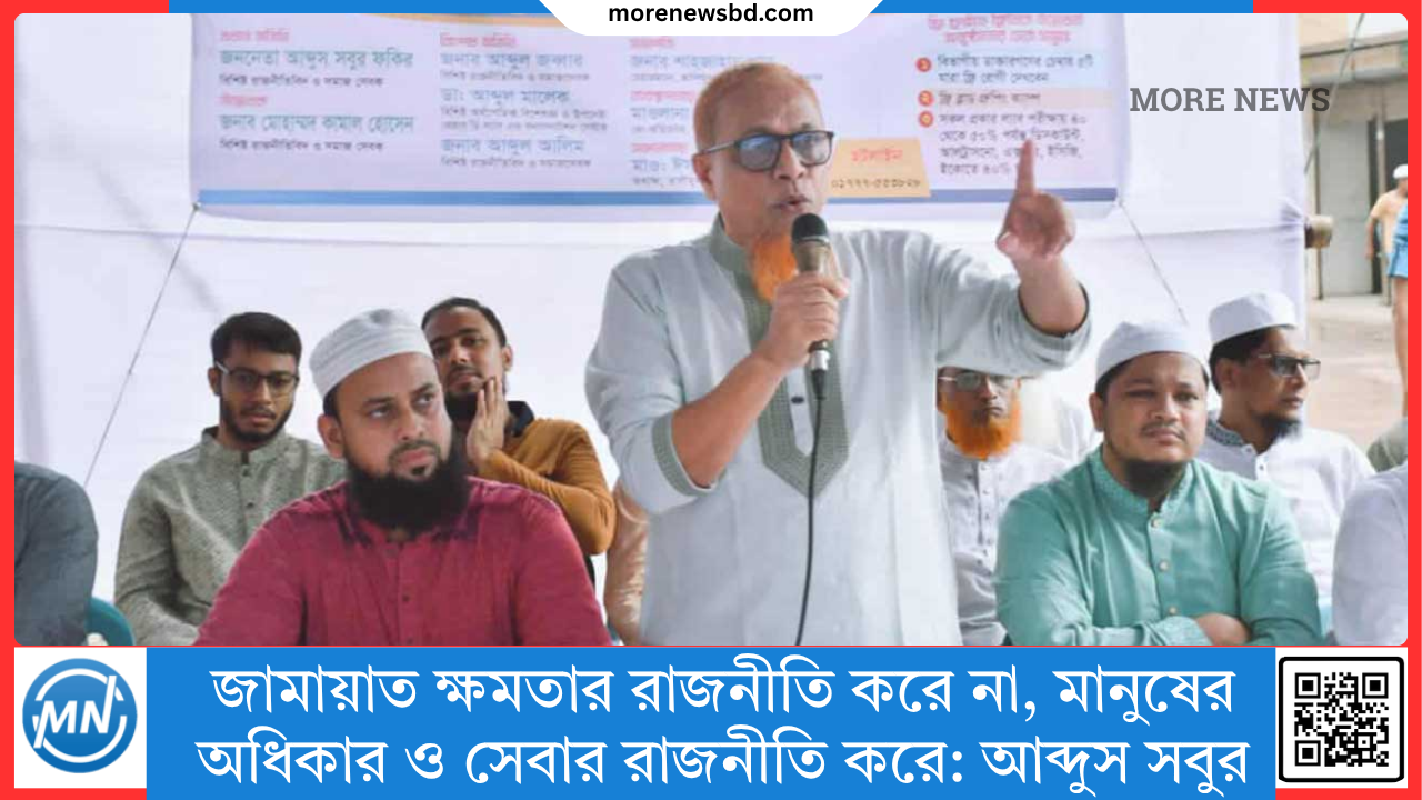 জামায়াতে ইসলামী ক্ষমতার রাজনীতি করে না, মানুষের অধিকার প্রতিষ্ঠা ও মানবতার সেবার রাজনীতি করে: আব্দুস সবুর